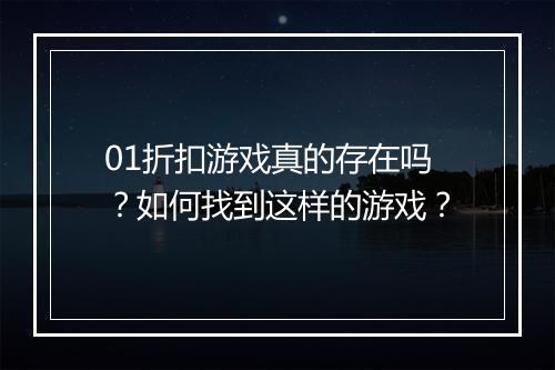 01折扣游戏真的存在吗?如何找到这样的游戏?