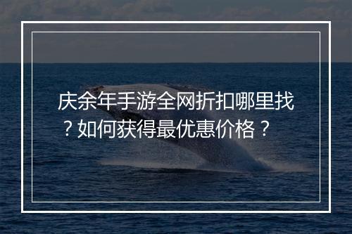 庆余年手游全网折扣哪里找?如何获得最优惠价格?