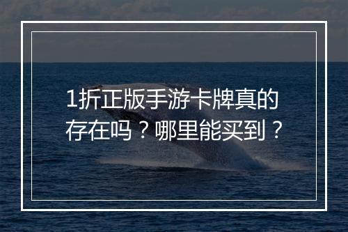 1折正版手游卡牌真的存在吗？哪里能买到？