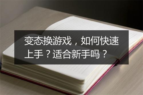 变态换游戏，如何快速上手？适合新手吗？