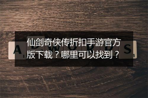 仙剑奇侠传折扣手游官方版下载?哪里可以找到?