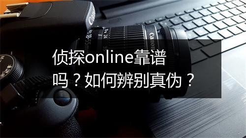 侦探online靠谱吗？如何辨别真伪？