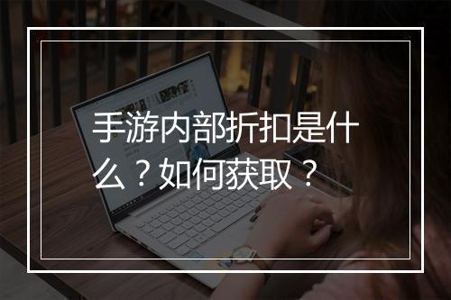 手游内部折扣是什么?如何获取?