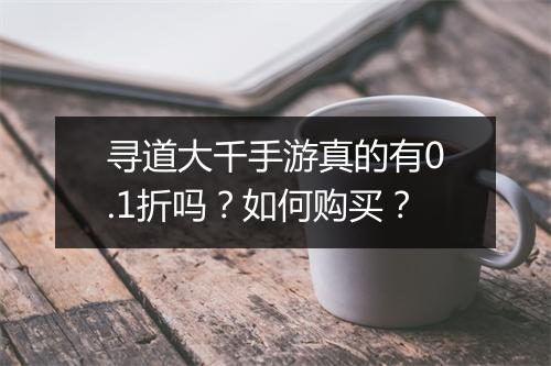 寻道大千手游真的有0.1折吗？如何购买？