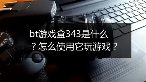 bt游戏盒343是什么?怎么使用它玩游戏?