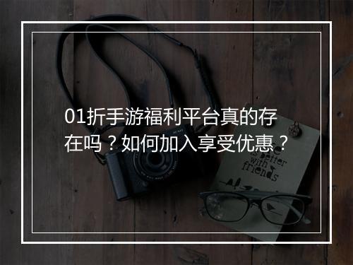 01折手游福利平台真的存在吗？如何加入享受优惠？