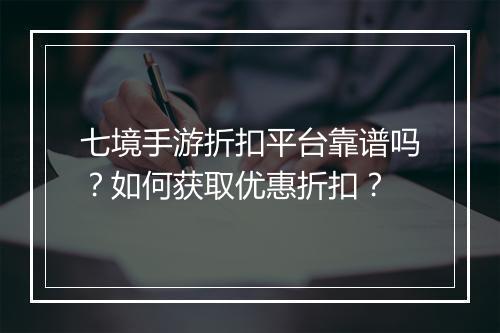 七境手游折扣平台靠谱吗？如何获取优惠折扣？