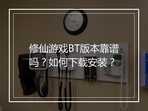 修仙游戏BT版本靠谱吗？如何下载安装？
