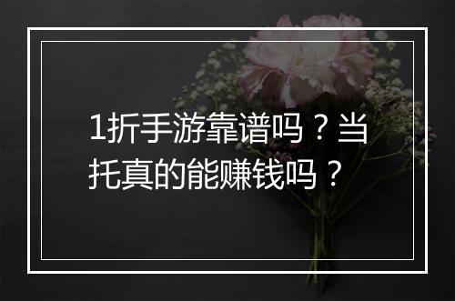 1折手游靠谱吗？当托真的能赚钱吗？