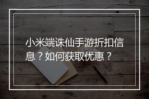 小米端诛仙手游折扣信息？如何获取优惠？