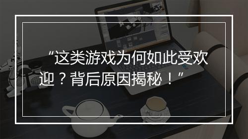 “这类游戏为何如此受欢迎?背后原因揭秘!”