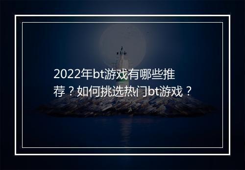 2022年bt游戏有哪些推荐?如何挑选热门bt游戏?
