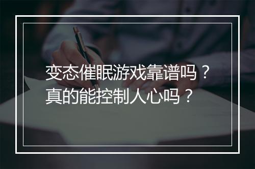 变态催眠游戏靠谱吗？真的能控制人心吗？