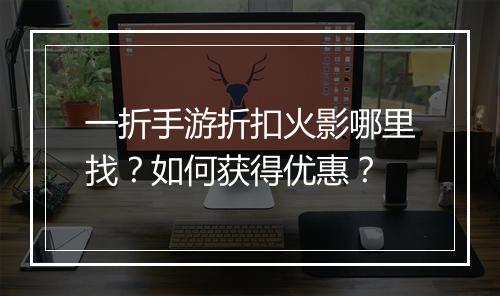 一折手游折扣火影哪里找？如何获得优惠？