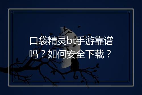 口袋精灵bt手游靠谱吗?如何安全下载?