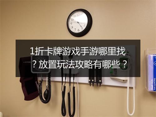 1折卡牌游戏手游哪里找？放置玩法攻略有哪些？