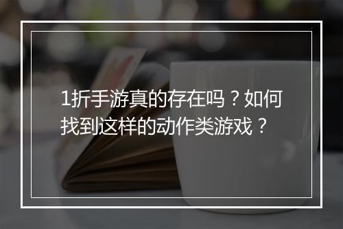 1折手游真的存在吗？如何找到这样的动作类游戏？