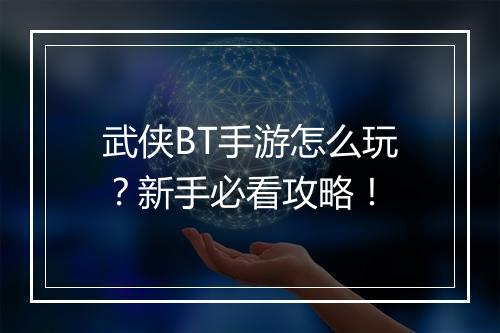武侠BT手游怎么玩？新手必看攻略！