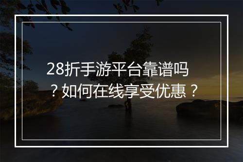 28折手游平台靠谱吗？如何在线享受优惠？