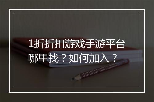 1折折扣游戏手游平台哪里找？如何加入？