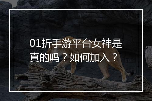 01折手游平台女神是真的吗？如何加入？