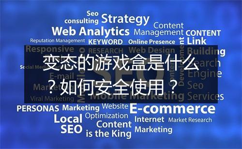 变态的游戏盒是什么？如何安全使用？