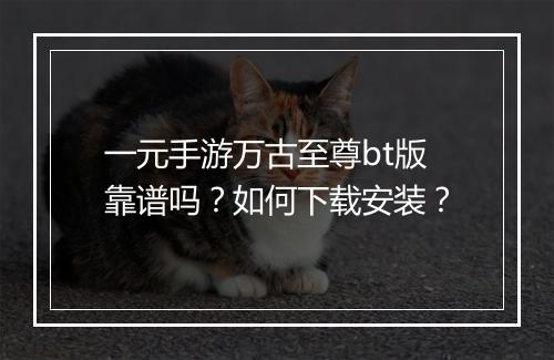 一元手游万古至尊bt版靠谱吗?如何下载安装?