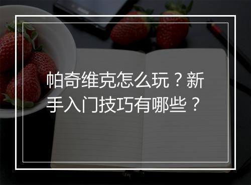 帕奇维克怎么玩?新手入门技巧有哪些?