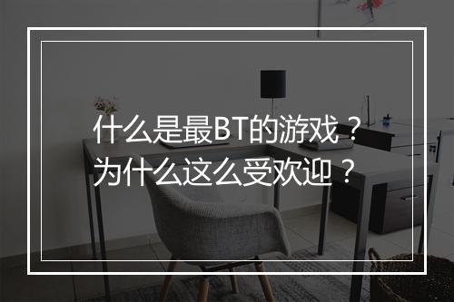 什么是最BT的游戏？为什么这么受欢迎？