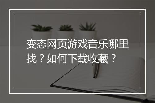 变态网页游戏音乐哪里找?如何下载收藏?