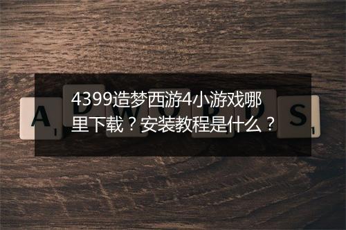 4399造梦西游4小游戏哪里下载?安装教程是什么?