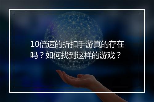 10倍速的折扣手游真的存在吗?如何找到这样的游戏?