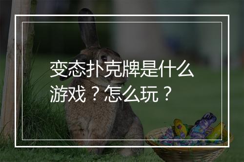 变态扑克牌是什么游戏？怎么玩？
