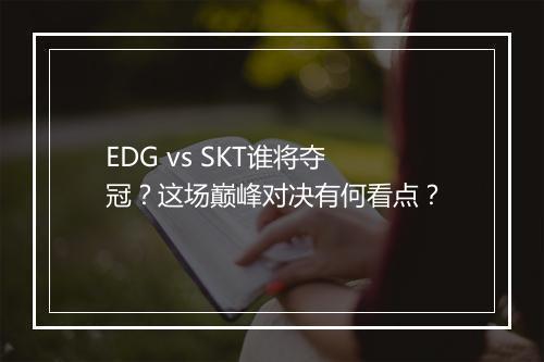 EDG vs SKT谁将夺冠？这场巅峰对决有何看点？