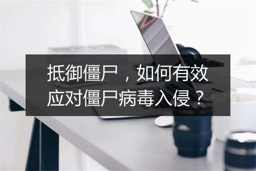 抵御僵尸,如何有效应对僵尸病毒入侵?