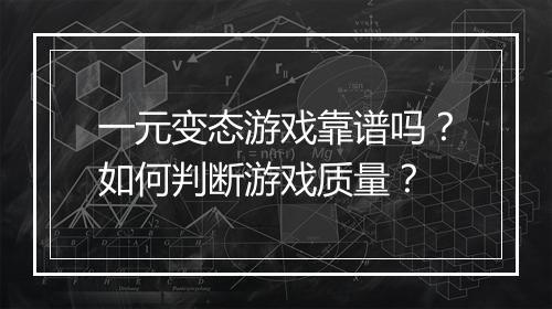 一元变态游戏靠谱吗？如何判断游戏质量？