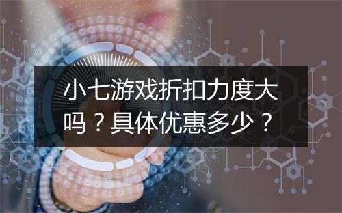 小七游戏折扣力度大吗？具体优惠多少？