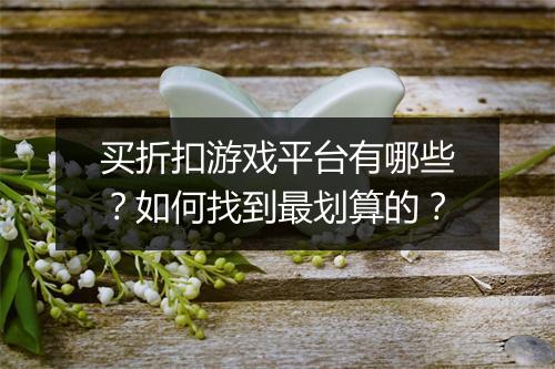 买折扣游戏平台有哪些？如何找到最划算的？