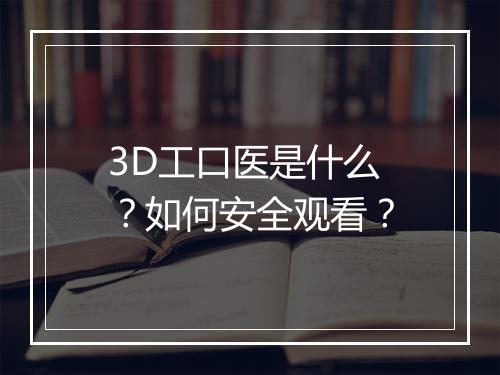 3D工口医是什么？如何安全观看？