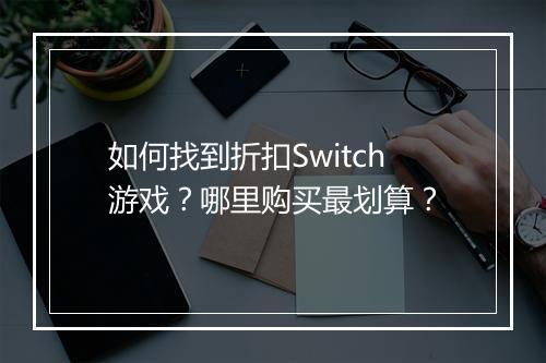 如何找到折扣Switch游戏？哪里购买最划算？