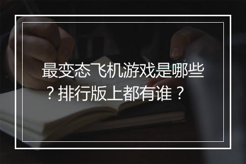最变态飞机游戏是哪些？排行版上都有谁？