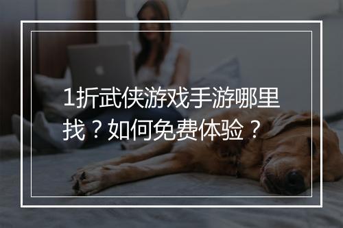 1折武侠游戏手游哪里找?如何免费体验?