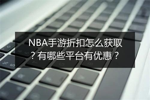 NBA手游折扣怎么获取?有哪些平台有优惠?