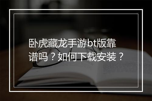 卧虎藏龙手游bt版靠谱吗？如何下载安装？