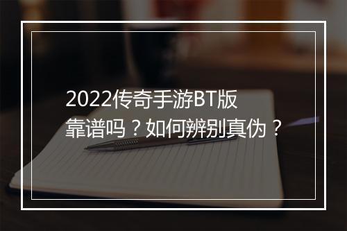 2022传奇手游BT版靠谱吗?如何辨别真伪?