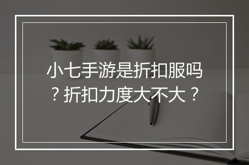 小七手游是折扣服吗？折扣力度大不大？