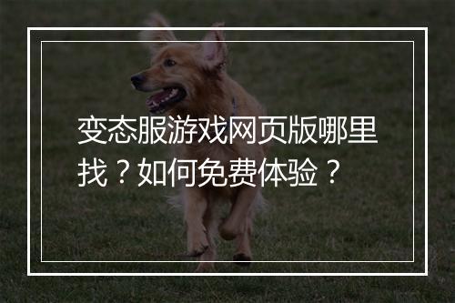 变态服游戏网页版哪里找?如何免费体验?