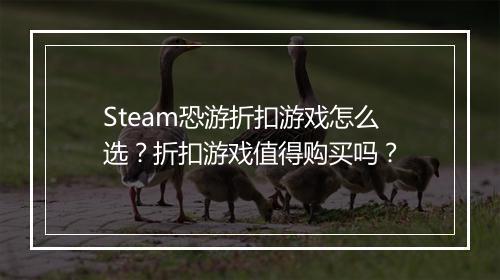 Steam恐游折扣游戏怎么选?折扣游戏值得购买吗?