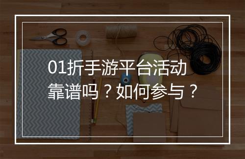 01折手游平台活动靠谱吗？如何参与？