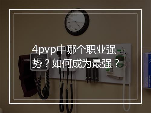 4pvp中哪个职业强势？如何成为最强？